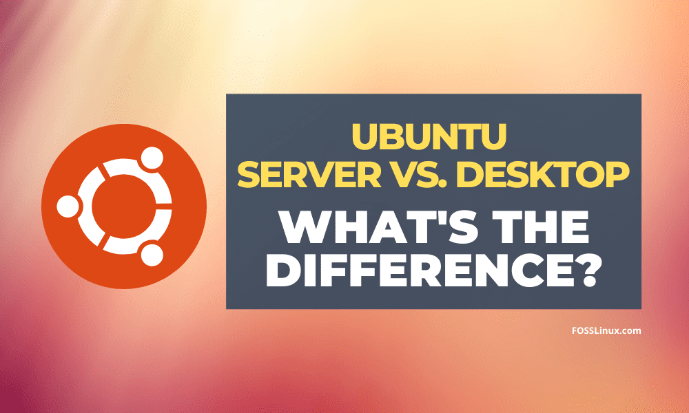 Ubuntu Server Vs Desktop Whats The Difference Foss Linux